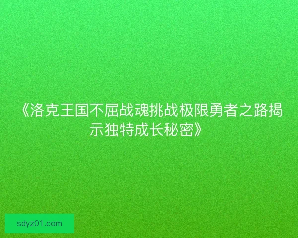 《洛克王国不屈战魂挑战极限勇者之路揭示独特成长秘密》