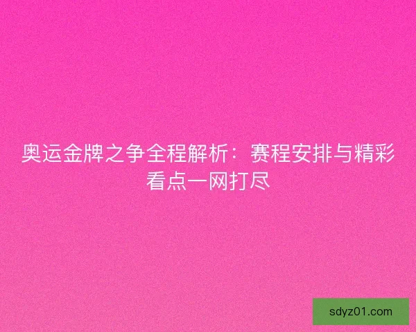 奥运金牌之争全程解析：赛程安排与精彩看点一网打尽