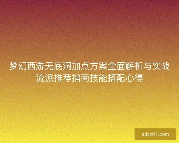 梦幻西游无底洞加点方案全面解析与实战流派推荐指南技能搭配心得