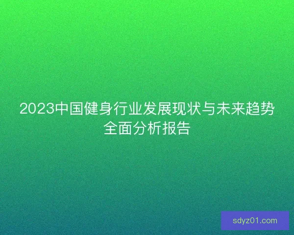 2023中国健身行业发展现状与未来趋势全面分析报告