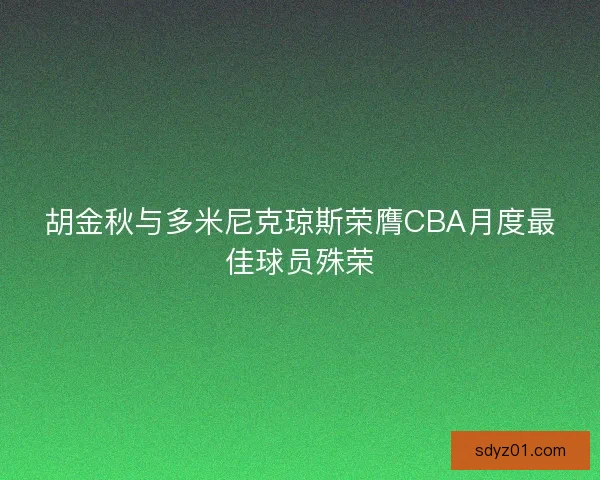 胡金秋与多米尼克琼斯荣膺CBA月度最佳球员殊荣