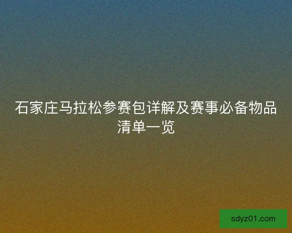 石家庄马拉松参赛包详解及赛事必备物品清单一览
