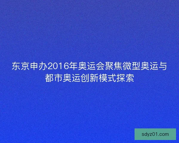东京申办2016年奥运会聚焦微型奥运与都市奥运创新模式探索 东京申办2016年奥运会聚焦微型奥运与都市奥运创新模式探索