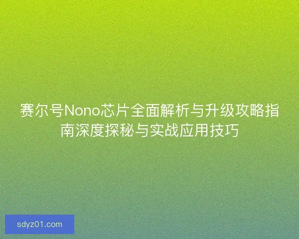 赛尔号Nono芯片全面解析与升级攻略指南深度探秘与实战应用技巧