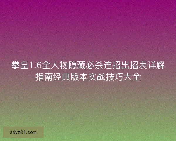 拳皇1.6全人物隐藏必杀连招出招表详解指南经典版本实战技巧大全