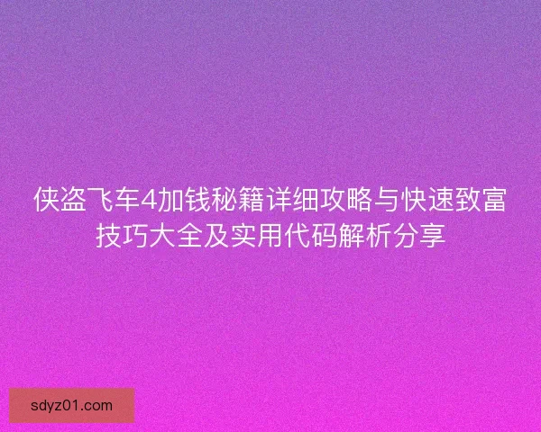侠盗飞车4加钱秘籍详细攻略与快速致富技巧大全及实用代码解析分享 侠盗飞车4加钱秘籍详细攻略与快速致富技巧大全及实用代码解析分享